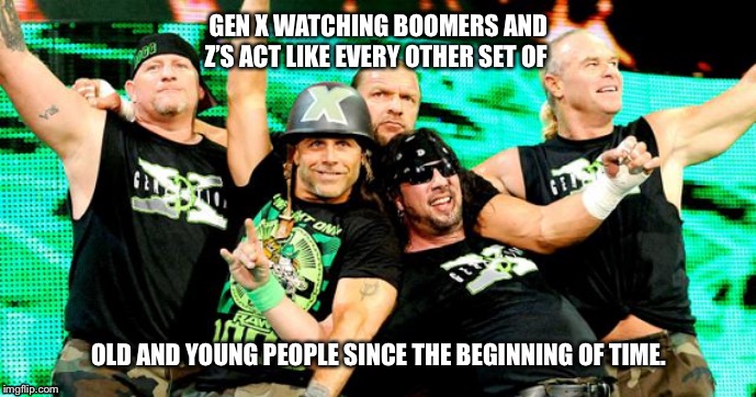 Old people and young people telling each other they don’t know shit is funny. | GEN X WATCHING BOOMERS AND Z’S ACT LIKE EVERY OTHER SET OF; OLD AND YOUNG PEOPLE SINCE THE BEGINNING OF TIME. | image tagged in age | made w/ Imgflip meme maker