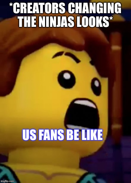 jay- ninjago | *CREATORS CHANGING THE NINJAS LOOKS* US FANS BE LIKE | image tagged in jay- ninjago | made w/ Imgflip meme maker