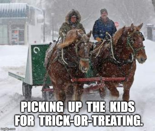 Halloween Snow | PICKING  UP  THE  KIDS  FOR  TRICK-OR-TREATING. | image tagged in trick or treat,meme | made w/ Imgflip meme maker