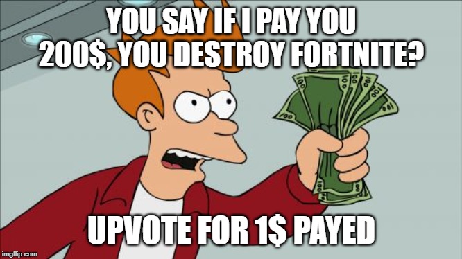 Shut Up And Take My Money Fry | YOU SAY IF I PAY YOU 200$, YOU DESTROY FORTNITE? UPVOTE FOR 1$ PAYED | image tagged in memes,shut up and take my money fry | made w/ Imgflip meme maker