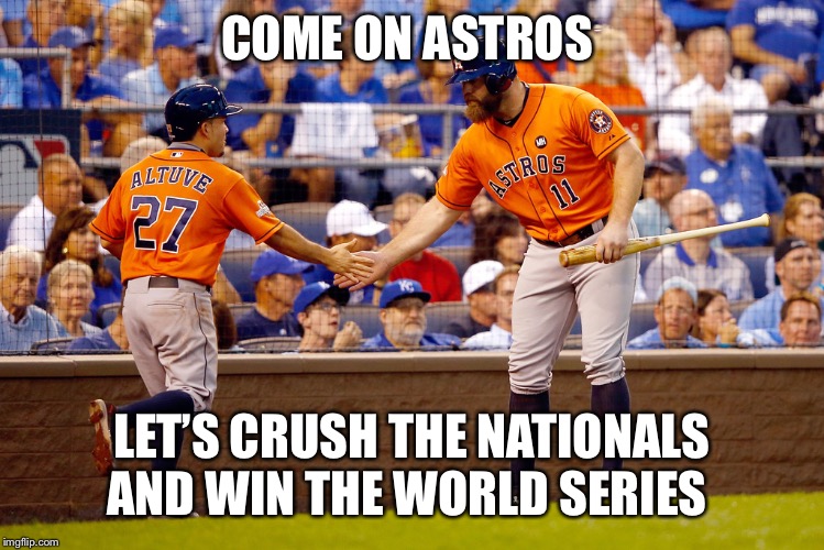 Houston Astros | COME ON ASTROS; LET’S CRUSH THE NATIONALS AND WIN THE WORLD SERIES | image tagged in houston astros | made w/ Imgflip meme maker