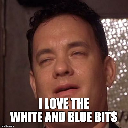 Tom Hanks Orgasm | I LOVE THE WHITE AND BLUE BITS | image tagged in tom hanks orgasm | made w/ Imgflip meme maker