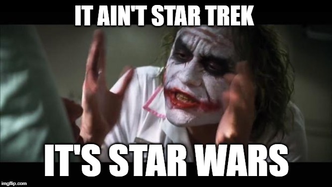 And everybody loses their minds | IT AIN'T STAR TREK; IT'S STAR WARS | image tagged in memes,and everybody loses their minds | made w/ Imgflip meme maker