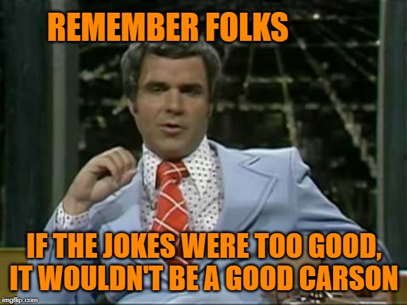 Rich Little Carson | REMEMBER FOLKS; IF THE JOKES WERE TOO GOOD, IT WOULDN'T BE A GOOD CARSON | image tagged in rich little carson | made w/ Imgflip meme maker