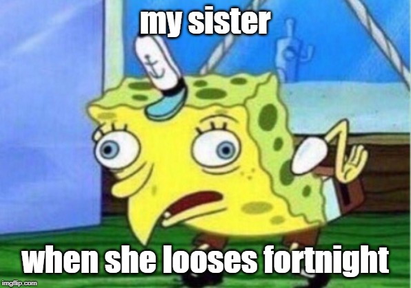 Mocking Spongebob Meme | my sister; when she looses fortnight | image tagged in memes,mocking spongebob | made w/ Imgflip meme maker