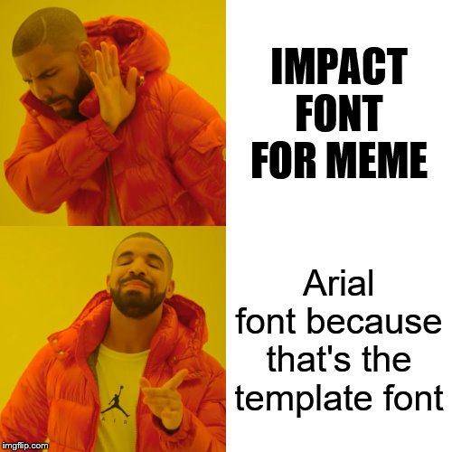 Drake Hotline Bling | IMPACT FONT FOR MEME; Arial font because that's the template font | image tagged in memes,drake hotline bling | made w/ Imgflip meme maker