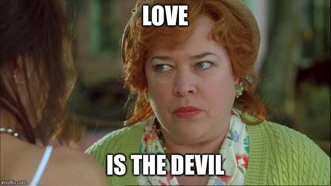 Waterboy Kathy Bates Devil | LOVE IS THE DEVIL | image tagged in waterboy kathy bates devil | made w/ Imgflip meme maker