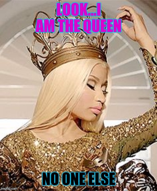 Nicki Minaj Queen Crown | LOOK...I AM THE QUEEN; NO ONE ELSE | image tagged in nicki minaj queen crown | made w/ Imgflip meme maker