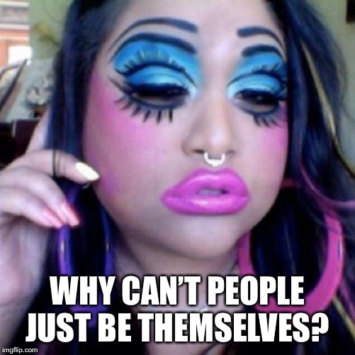 clown makeup | WHY CAN’T PEOPLE JUST BE THEMSELVES? | image tagged in clown makeup | made w/ Imgflip meme maker