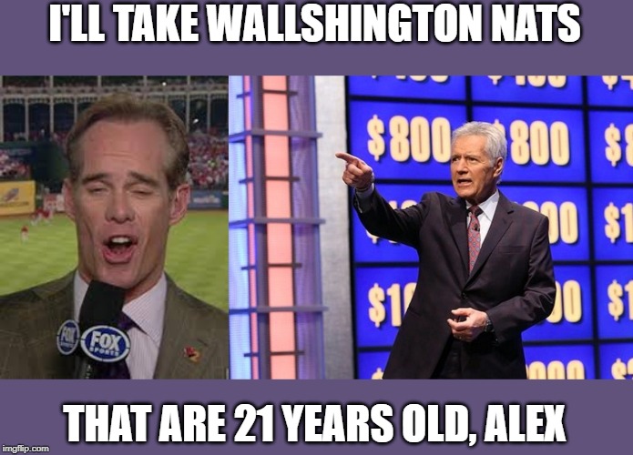 Joe Buck | I'LL TAKE WALLSHINGTON NATS; THAT ARE 21 YEARS OLD, ALEX | image tagged in joe,jeopardy,joe buck,astros,nationals,juan soto | made w/ Imgflip meme maker