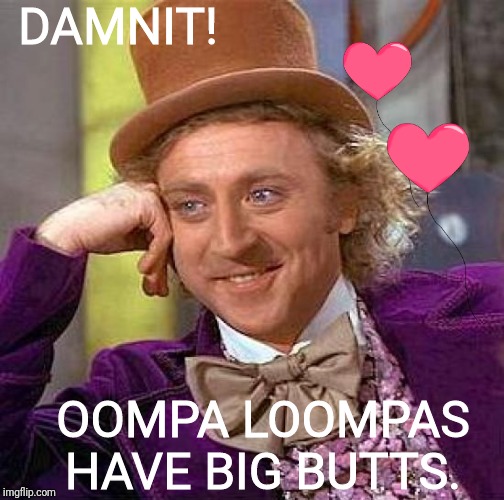 Creepy Condescending Wonka Meme | DAMNIT! OOMPA LOOMPAS HAVE BIG BUTTS. | image tagged in memes,willy wonka | made w/ Imgflip meme maker