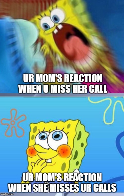 UR MOM'S REACTION WHEN U MISS HER CALL; UR MOM'S REACTION WHEN SHE MISSES UR CALLS | image tagged in shy spongebob,triggered screaming spongebob | made w/ Imgflip meme maker