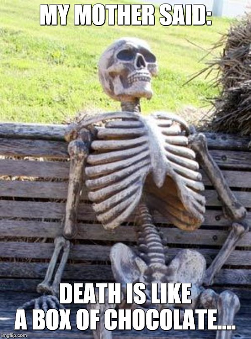 Forest Gump is dead…. | MY MOTHER SAID:; DEATH IS LIKE A BOX OF CHOCOLATE…. | image tagged in memes,waiting skeleton,forest gump | made w/ Imgflip meme maker