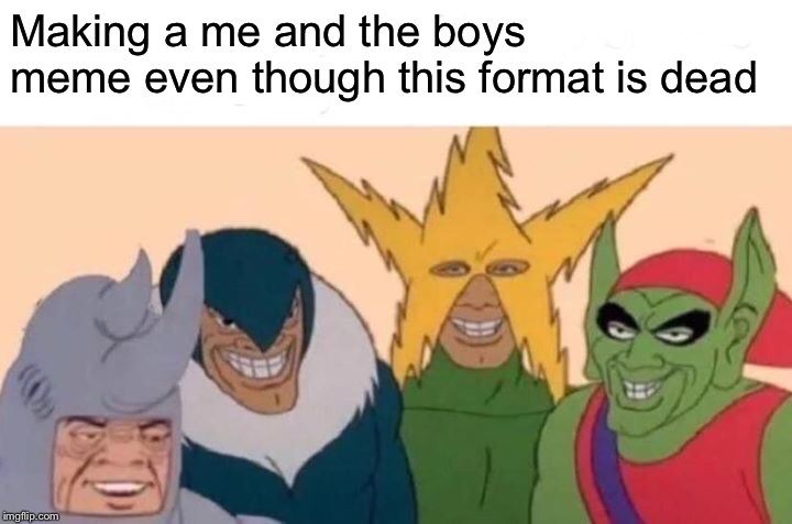 Me And The Boys | Making a me and the boys meme even though this format is dead | image tagged in memes,me and the boys | made w/ Imgflip meme maker