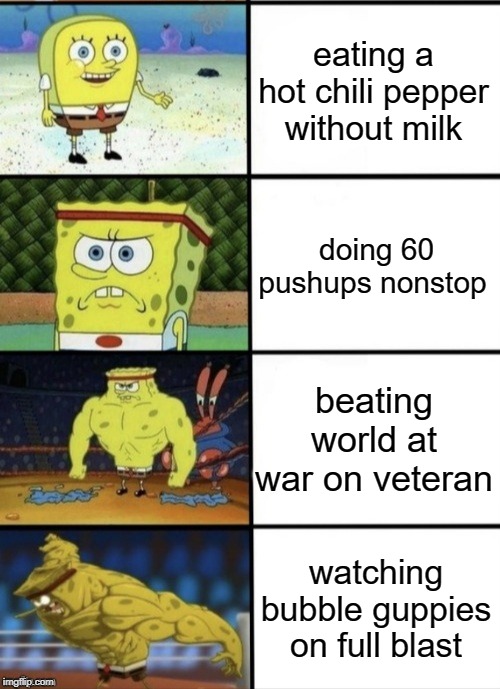 SpongeBob Strength | eating a hot chili pepper without milk; doing 60 pushups nonstop; beating world at war on veteran; watching bubble guppies on full blast | image tagged in spongebob strength | made w/ Imgflip meme maker
