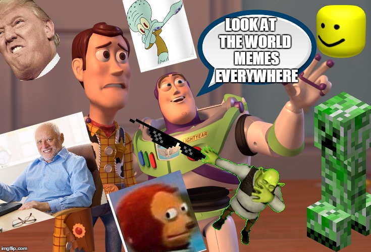 X, X Everywhere Meme | LOOK AT     THE WORLD; MEMES EVERYWHERE | image tagged in memes,x x everywhere | made w/ Imgflip meme maker