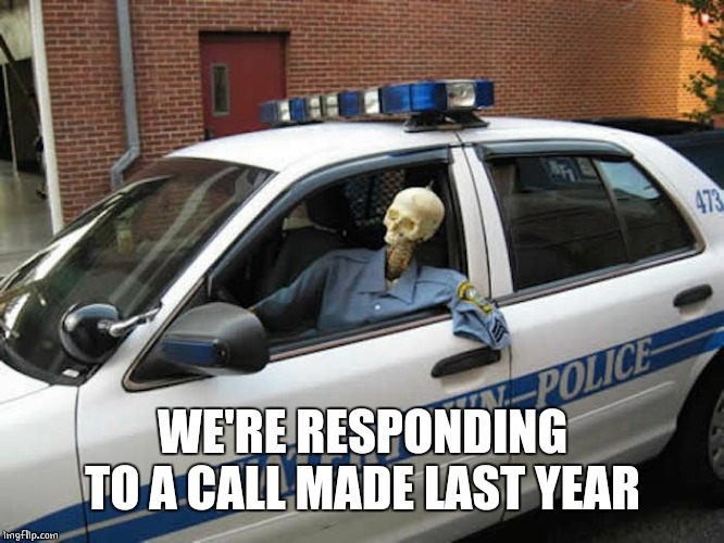 WE'RE RESPONDING TO A CALL MADE LAST YEAR | made w/ Imgflip meme maker
