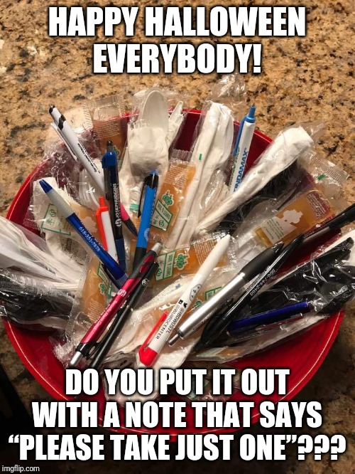 Halloween | HAPPY HALLOWEEN EVERYBODY! DO YOU PUT IT OUT WITH A NOTE THAT SAYS “PLEASE TAKE JUST ONE”??? | image tagged in halloween | made w/ Imgflip meme maker