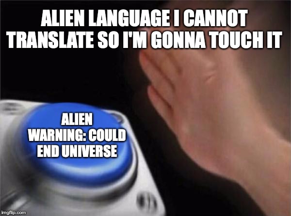 Blank Nut Button | ALIEN LANGUAGE I CANNOT TRANSLATE SO I'M GONNA TOUCH IT; ALIEN WARNING: COULD END UNIVERSE | image tagged in memes,blank nut button | made w/ Imgflip meme maker