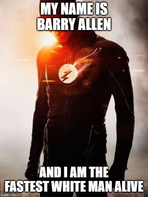 Flash | MY NAME IS BARRY ALLEN; AND I AM THE FASTEST WHITE MAN ALIVE | image tagged in flash | made w/ Imgflip meme maker