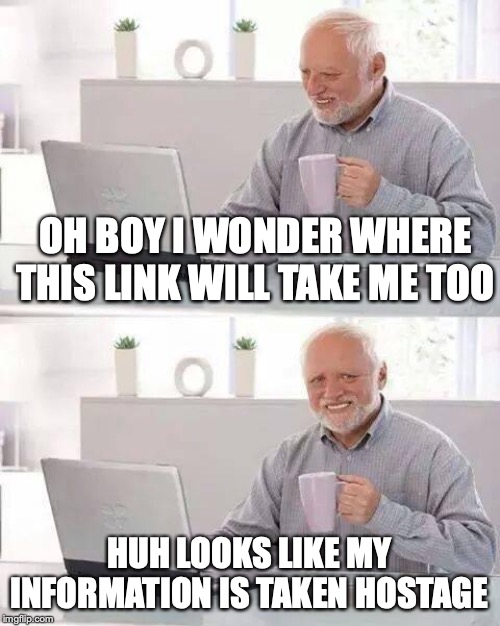 Hide the Pain Harold Meme | OH BOY I WONDER WHERE THIS LINK WILL TAKE ME TOO; HUH LOOKS LIKE MY INFORMATION IS TAKEN HOSTAGE | image tagged in memes,hide the pain harold | made w/ Imgflip meme maker