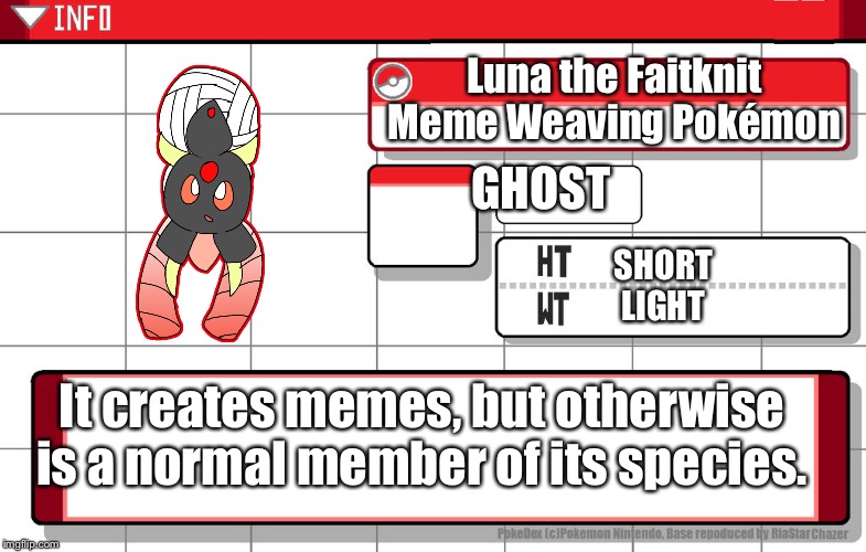 Imgflip username pokedex | Luna the Faitknit
Meme Weaving Pokémon; GHOST; SHORT
LIGHT; It creates memes, but otherwise is a normal member of its species. | image tagged in imgflip username pokedex | made w/ Imgflip meme maker