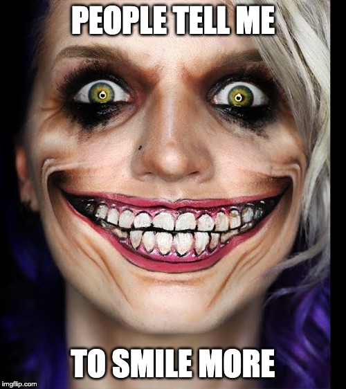 put on a happy smile |  PEOPLE TELL ME; TO SMILE MORE | image tagged in scary,halloween,smile | made w/ Imgflip meme maker