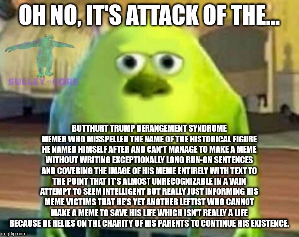 Monsters Inc | OH NO, IT'S ATTACK OF THE... BUTTHURT TRUMP DERANGEMENT SYNDROME MEMER WHO MISSPELLED THE NAME OF THE HISTORICAL FIGURE HE NAMED HIMSELF AFT | image tagged in monsters inc | made w/ Imgflip meme maker