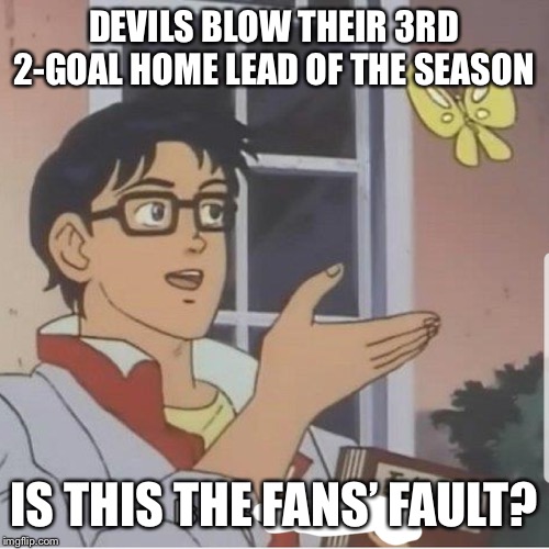 Butterfly man | DEVILS BLOW THEIR 3RD 2-GOAL HOME LEAD OF THE SEASON; IS THIS THE FANS’ FAULT? | image tagged in butterfly man | made w/ Imgflip meme maker