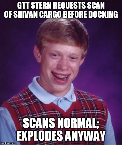 Bad Luck Brian Meme | GTT STERN REQUESTS SCAN OF SHIVAN CARGO BEFORE DOCKING; SCANS NORMAL; EXPLODES ANYWAY | image tagged in memes,bad luck brian | made w/ Imgflip meme maker