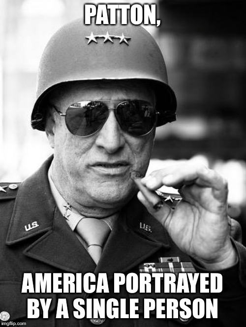 Gen. George  Patton | PATTON, AMERICA PORTRAYED BY A SINGLE PERSON | image tagged in gen george patton | made w/ Imgflip meme maker