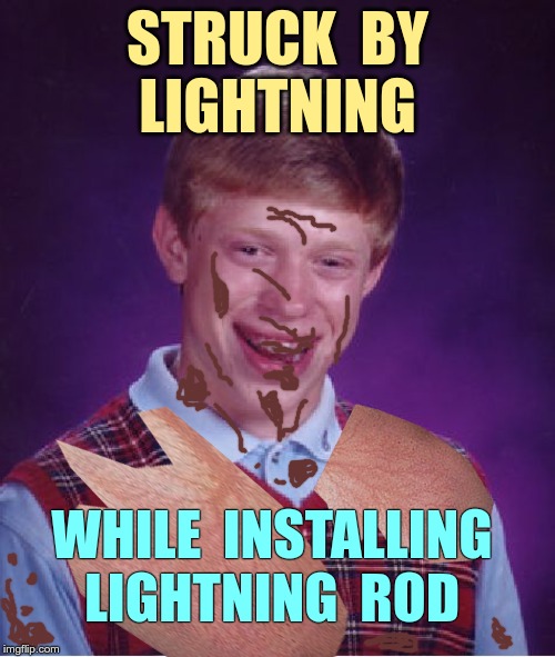 Yeah ... MY KINDA LUCK too! | STRUCK  BY
LIGHTNING; WHILE  INSTALLING
LIGHTNING  ROD | image tagged in memes,bad luck brian,lightning,rick75230 | made w/ Imgflip meme maker