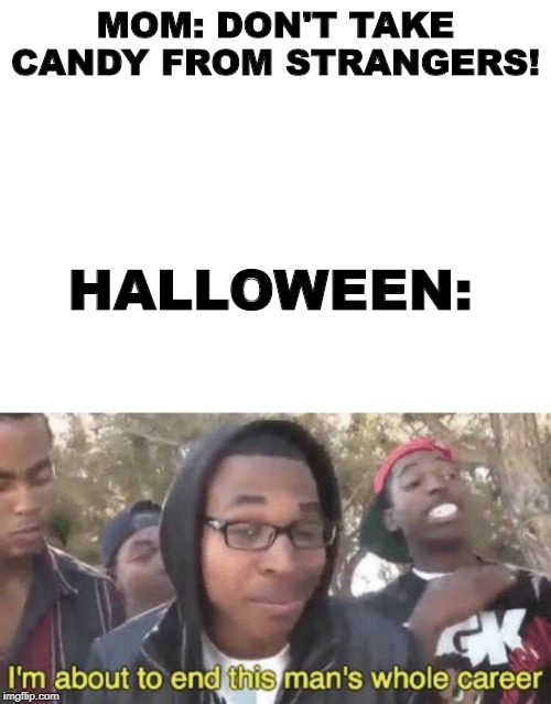 MOM: DON'T TAKE CANDY FROM STRANGERS! HALLOWEEN: | image tagged in blank white template,im about to end this mans whole career | made w/ Imgflip meme maker