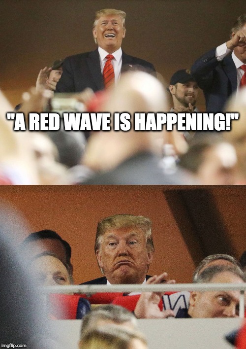 "A RED WAVE IS HAPPENING!" | image tagged in trump,trump booed,disappointment | made w/ Imgflip meme maker