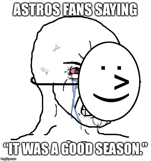 Pretending To Be Happy, Hiding Crying Behind A Mask | ASTROS FANS SAYING; “IT WAS A GOOD SEASON.” | image tagged in pretending to be happy hiding crying behind a mask | made w/ Imgflip meme maker