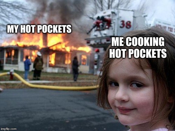 Disaster Girl Meme | MY HOT POCKETS; ME COOKING HOT POCKETS | image tagged in memes,disaster girl | made w/ Imgflip meme maker