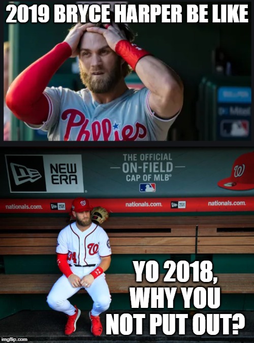 Regrets baby.... Regrets | 2019 BRYCE HARPER BE LIKE; YO 2018, WHY YOU NOT PUT OUT? | image tagged in sad bryce harper | made w/ Imgflip meme maker