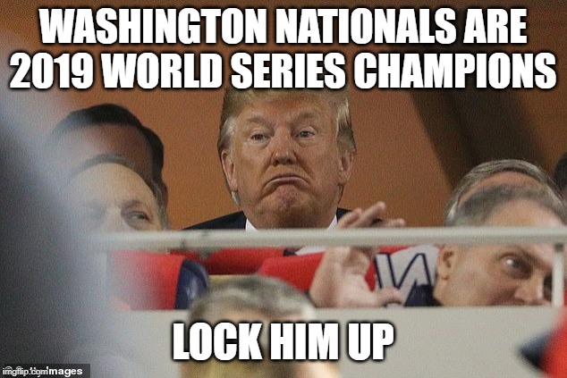 Washington Nationals are 2019 World Series champions #LockHimUp | WASHINGTON NATIONALS ARE 2019 WORLD SERIES CHAMPIONS; LOCK HIM UP | image tagged in trump,world series,washington nationals,world series champions | made w/ Imgflip meme maker