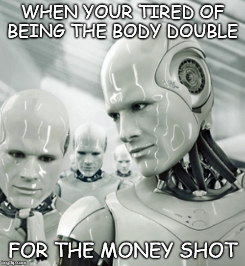 Robots | WHEN YOUR TIRED OF BEING THE BODY DOUBLE; FOR THE MONEY SHOT | image tagged in memes,robots | made w/ Imgflip meme maker