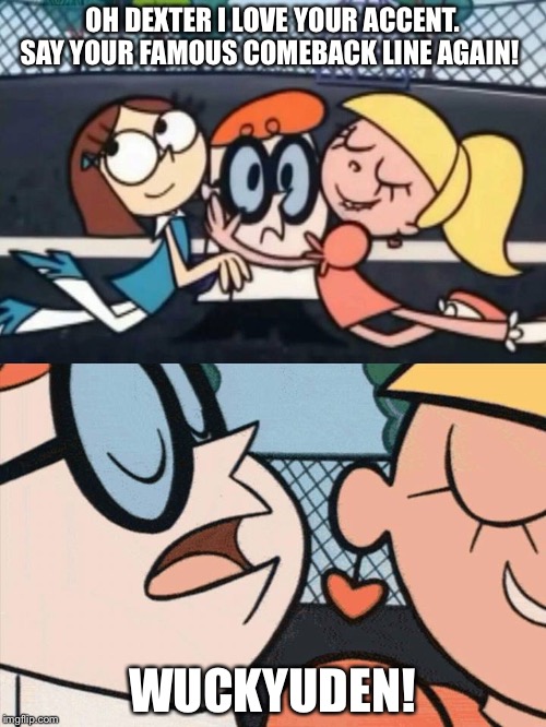 I Love Your Accent | OH DEXTER I LOVE YOUR ACCENT. SAY YOUR FAMOUS COMEBACK LINE AGAIN! WUCKYUDEN! | image tagged in i love your accent | made w/ Imgflip meme maker