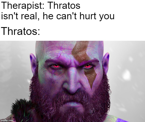 You lied to me | Therapist: Thratos isn't real, he can't hurt you; Thratos: | image tagged in thratos,kratos,thanos,meme,dank,hard work | made w/ Imgflip meme maker