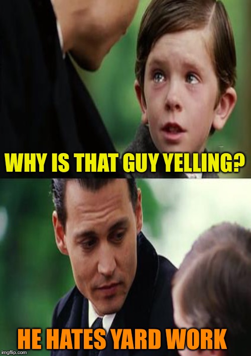 WHY IS THAT GUY YELLING? HE HATES YARD WORK | made w/ Imgflip meme maker