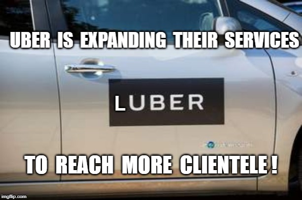 Uber | TO  REACH  MORE  CLIENTELE ! | image tagged in expanding,meme | made w/ Imgflip meme maker