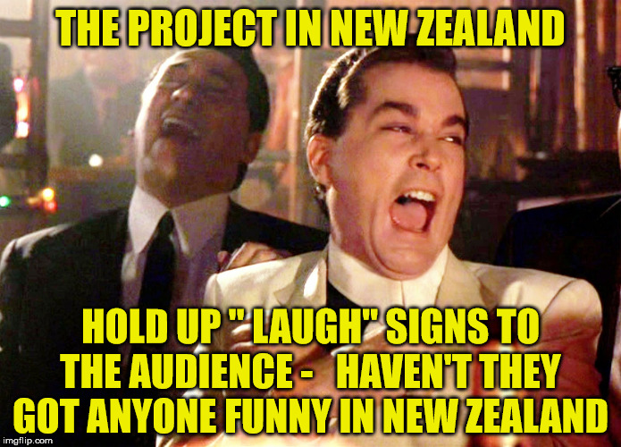 media works tv3 the project | THE PROJECT IN NEW ZEALAND; HOLD UP " LAUGH" SIGNS TO THE AUDIENCE -   HAVEN'T THEY GOT ANYONE FUNNY IN NEW ZEALAND | image tagged in memes,good fellas hilarious,stupid people,not funny | made w/ Imgflip meme maker