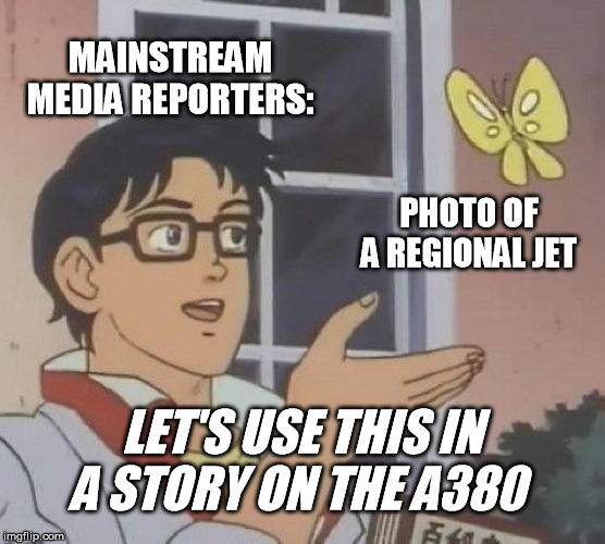 Is This A Pigeon Meme | MAINSTREAM MEDIA REPORTERS: PHOTO OF A REGIONAL JET LET'S USE THIS IN A STORY ON THE A380 | image tagged in memes,is this a pigeon | made w/ Imgflip meme maker