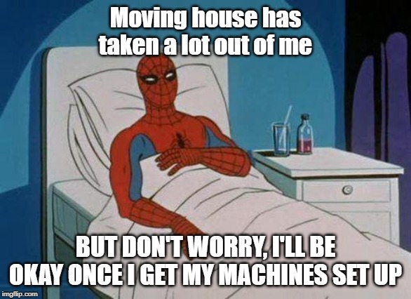 Spiderman Hospital Meme | Moving house has taken a lot out of me; BUT DON'T WORRY, I'LL BE OKAY ONCE I GET MY MACHINES SET UP | image tagged in memes,spiderman hospital,spiderman | made w/ Imgflip meme maker