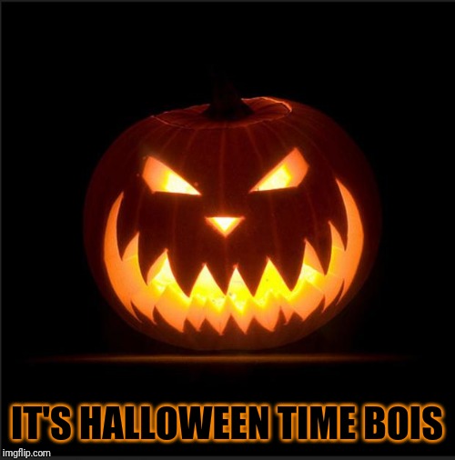 halloween | IT'S HALLOWEEN TIME BOIS | image tagged in halloween,memes | made w/ Imgflip meme maker