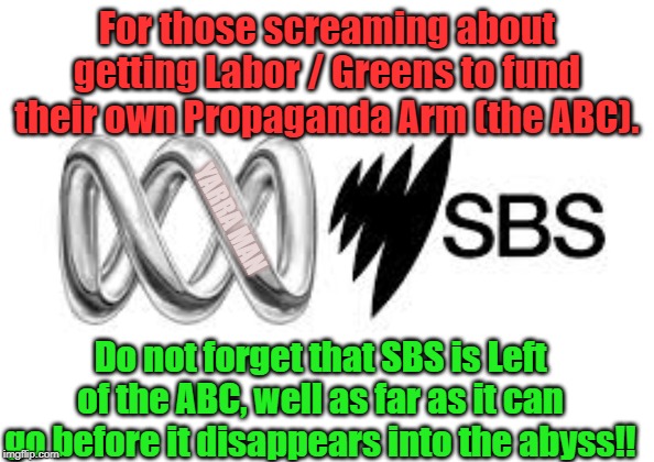 ABC n SBS | For those screaming about getting Labor / Greens to fund their own Propaganda Arm (the ABC). YARRA MAN; Do not forget that SBS is Left of the ABC, well as far as it can go before it disappears into the abyss!! | image tagged in abc n sbs | made w/ Imgflip meme maker