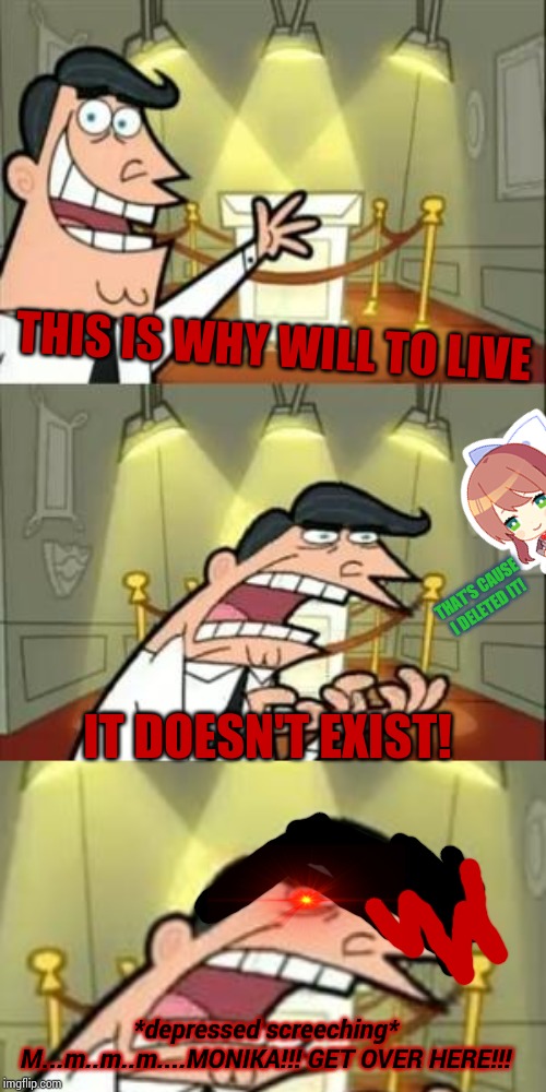 This joke is too old now. | THIS IS WHY WILL TO LIVE; THAT'S CAUSE I DELETED IT! IT DOESN'T EXIST! *depressed screeching* M...m..m..m....MONIKA!!! GET OVER HERE!!! | image tagged in this is where i'd put my trophy if i had one,monika,the_tea_drinking_corviknight,depression,not funny,old jokes | made w/ Imgflip meme maker
