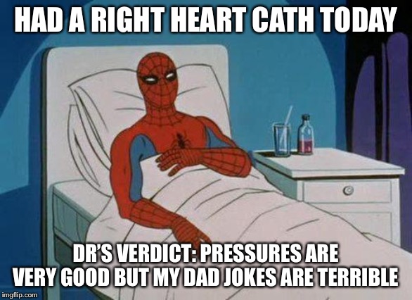 Spiderman Hospital Meme | HAD A RIGHT HEART CATH TODAY; DR’S VERDICT: PRESSURES ARE VERY GOOD BUT MY DAD JOKES ARE TERRIBLE | image tagged in memes,spiderman hospital,spiderman | made w/ Imgflip meme maker
